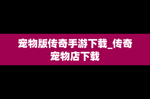 宠物版传奇手游下载_传奇宠物店下载