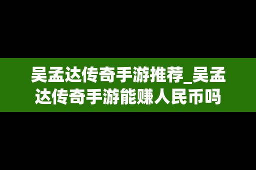 吴孟达传奇手游推荐_吴孟达传奇手游能赚人民币吗