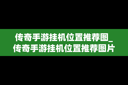 传奇手游挂机位置推荐图_传奇手游挂机位置推荐图片