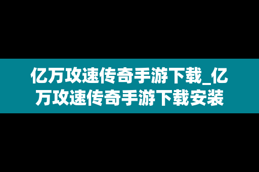 亿万攻速传奇手游下载_亿万攻速传奇手游下载安装