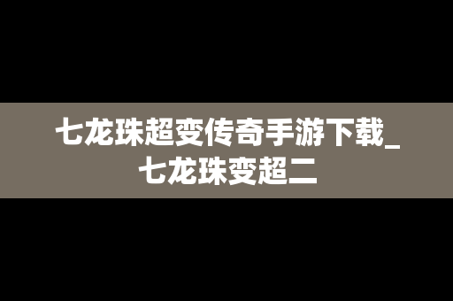 七龙珠超变传奇手游下载_七龙珠变超二