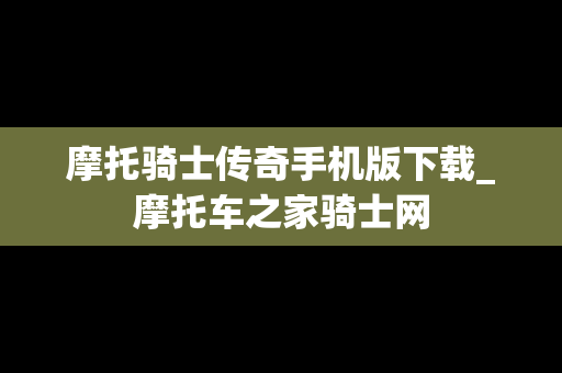摩托骑士传奇手机版下载_摩托车之家骑士网