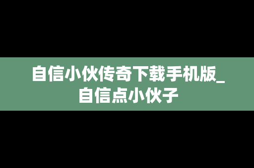 自信小伙传奇下载手机版_自信点小伙子