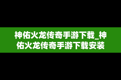 神佑火龙传奇手游下载_神佑火龙传奇手游下载安装