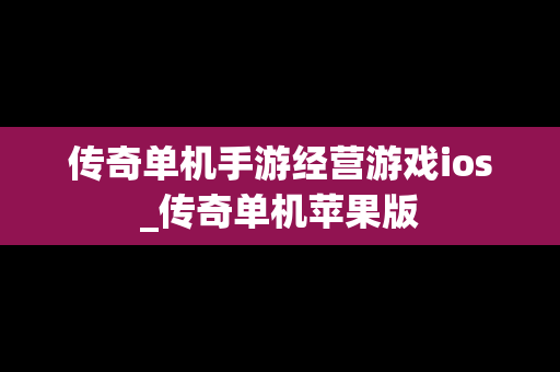 传奇单机手游经营游戏ios_传奇单机苹果版