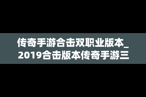 传奇手游合击双职业版本_2019合击版本传奇手游三职业