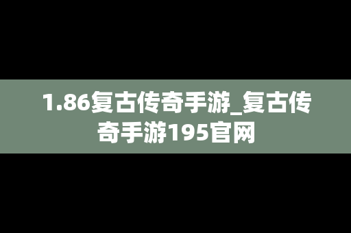 1.86复古传奇手游_复古传奇手游195官网