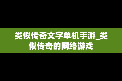 类似传奇文字单机手游_类似传奇的网络游戏