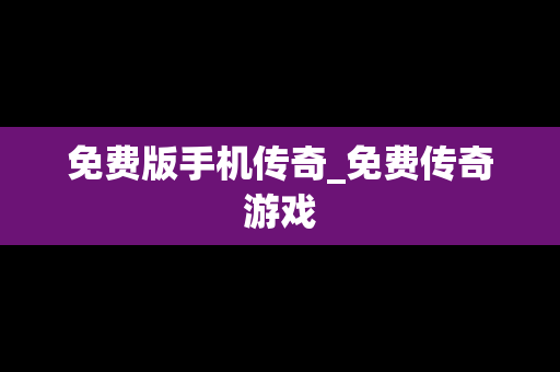 免费版手机传奇_免费传奇游戏