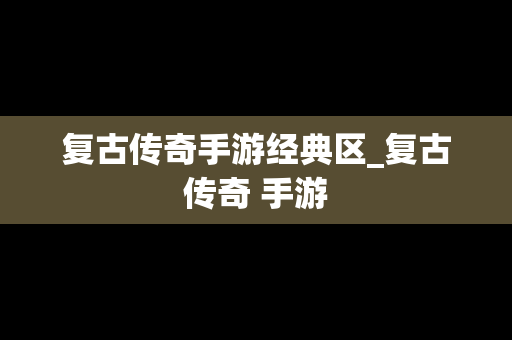 复古传奇手游经典区_复古传奇 手游