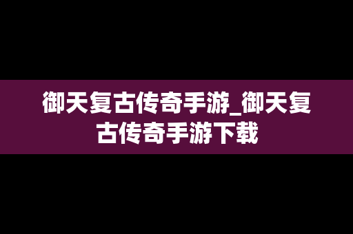 御天复古传奇手游_御天复古传奇手游下载
