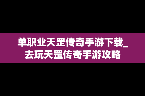 单职业天罡传奇手游下载_去玩天罡传奇手游攻略