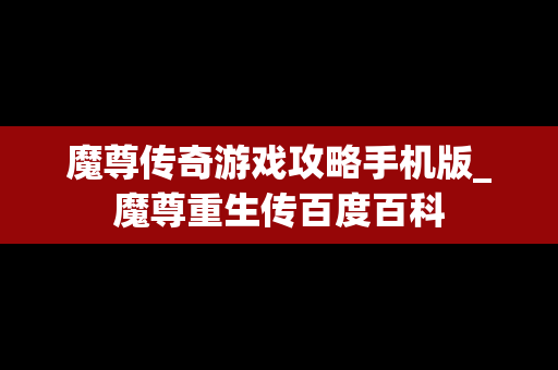 魔尊传奇游戏攻略手机版_魔尊重生传百度百科