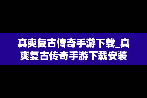 真爽复古传奇手游下载_真爽复古传奇手游下载安装