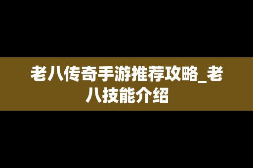 老八传奇手游推荐攻略_老八技能介绍