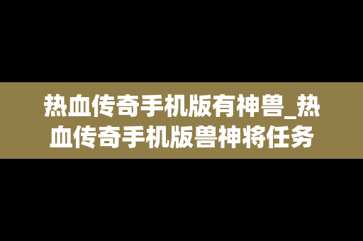 热血传奇手机版有神兽_热血传奇手机版兽神将任务