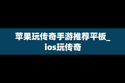 苹果玩传奇手游推荐平板_ios玩传奇