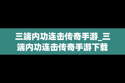 三端内功连击传奇手游_三端内功连击传奇手游下载