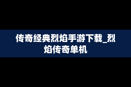传奇经典烈焰手游下载_烈焰传奇单机