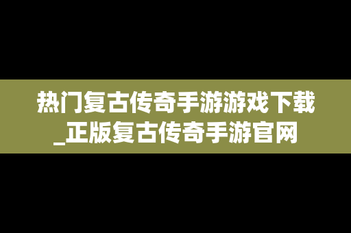 热门复古传奇手游游戏下载_正版复古传奇手游官网