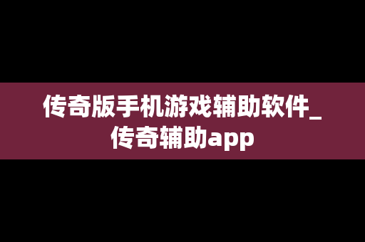 传奇版手机游戏辅助软件_传奇辅助app
