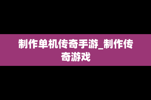 制作单机传奇手游_制作传奇游戏