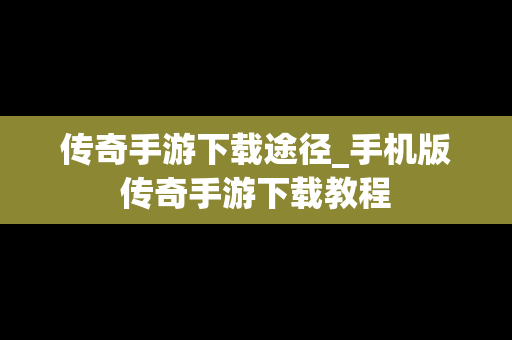 传奇手游下载途径_手机版传奇手游下载教程