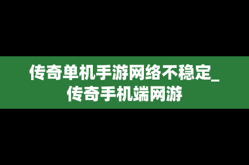 传奇单机手游网络不稳定_传奇手机端网游