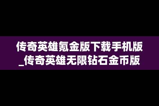 传奇英雄氪金版下载手机版_传奇英雄无限钻石金币版