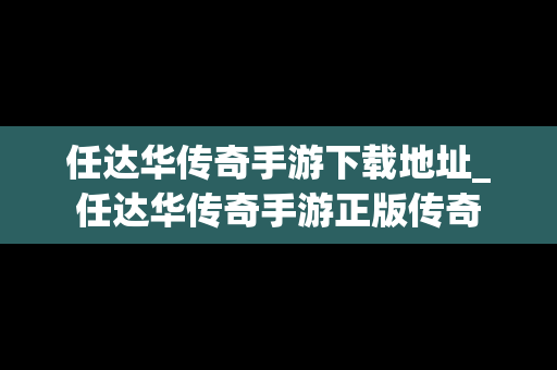 任达华传奇手游下载地址_任达华传奇手游正版传奇
