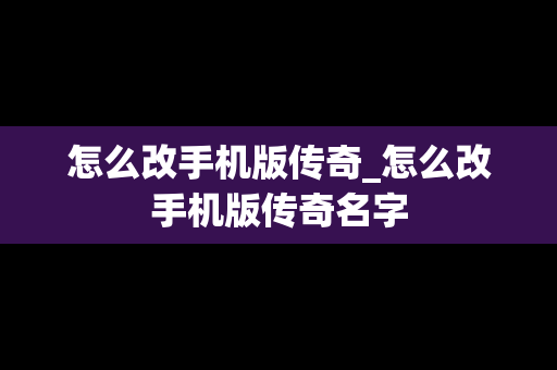 怎么改手机版传奇_怎么改手机版传奇名字