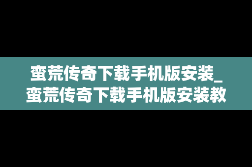 蛮荒传奇下载手机版安装_蛮荒传奇下载手机版安装教程