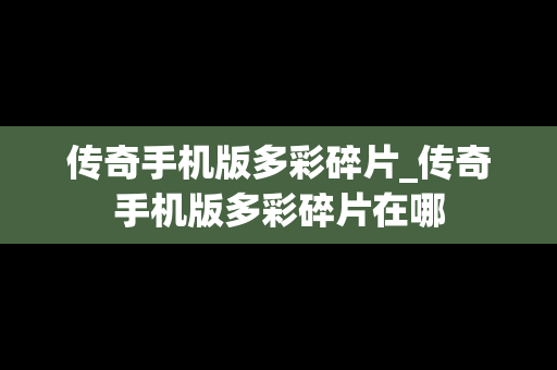 传奇手机版多彩碎片_传奇手机版多彩碎片在哪