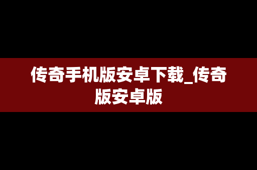 传奇手机版安卓下载_传奇版安卓版