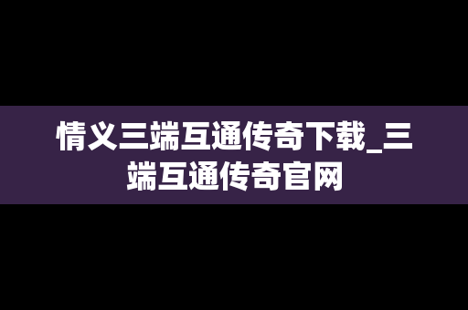 情义三端互通传奇下载_三端互通传奇官网