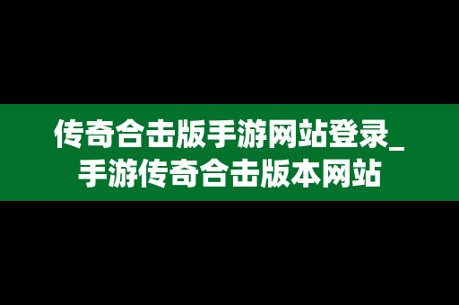 传奇合击版手游网站登录_手游传奇合击版本网站