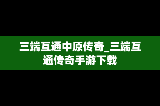 三端互通中原传奇_三端互通传奇手游下载