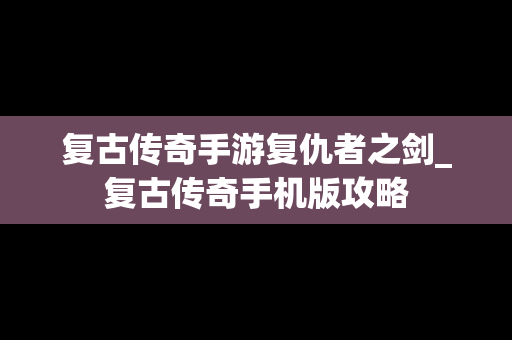复古传奇手游复仇者之剑_复古传奇手机版攻略