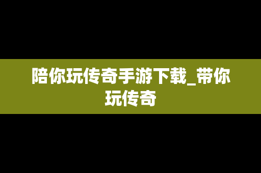 陪你玩传奇手游下载_带你玩传奇
