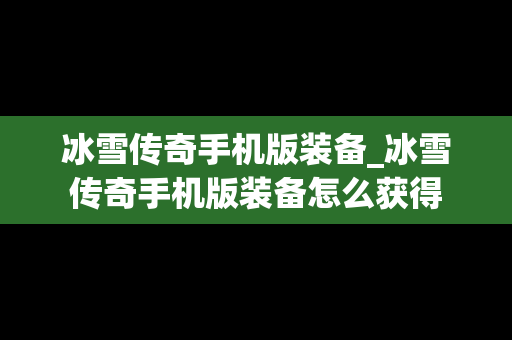 冰雪传奇手机版装备_冰雪传奇手机版装备怎么获得