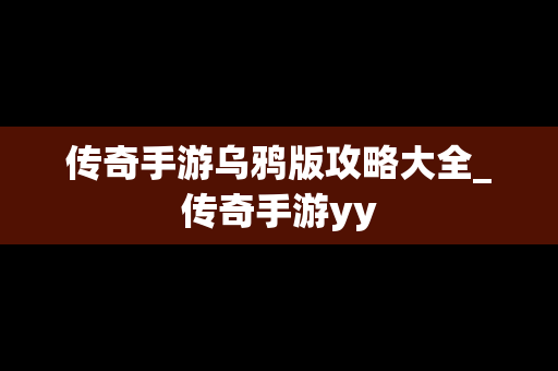 传奇手游乌鸦版攻略大全_传奇手游yy