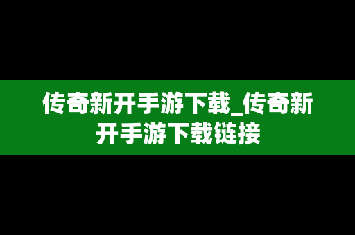 传奇新开手游下载_传奇新开手游下载链接
