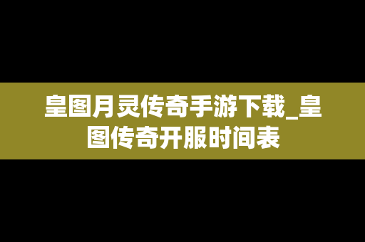 皇图月灵传奇手游下载_皇图传奇开服时间表