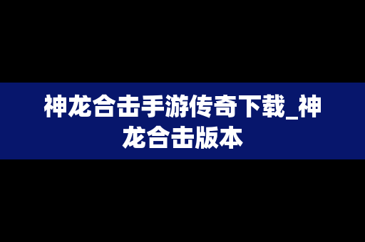 神龙合击手游传奇下载_神龙合击版本