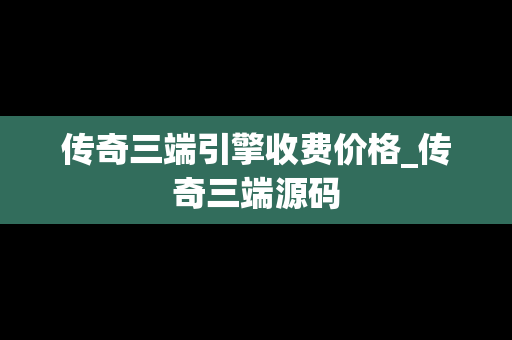 传奇三端引擎收费价格_传奇三端源码