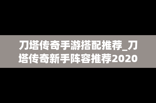 刀塔传奇手游搭配推荐_刀塔传奇新手阵容推荐2020