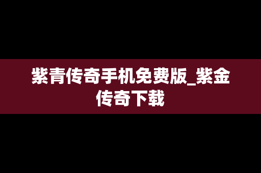 紫青传奇手机免费版_紫金传奇下载