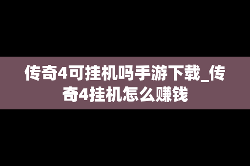 传奇4可挂机吗手游下载_传奇4挂机怎么赚钱
