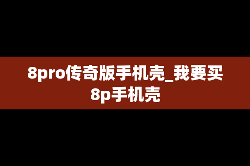 8pro传奇版手机壳_我要买8p手机壳