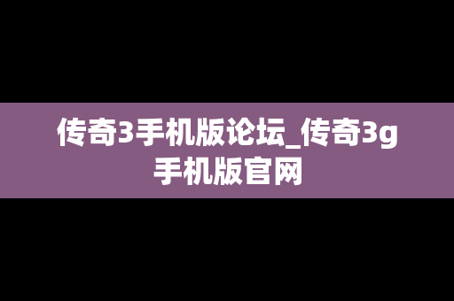 传奇3手机版论坛_传奇3g手机版官网